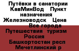 Путёвки в санатории КавМинВод › Пункт назначения ­ Железноводск › Цена ­ 2 000 - Все города Путешествия, туризм » Россия   . Башкортостан респ.,Мечетлинский р-н